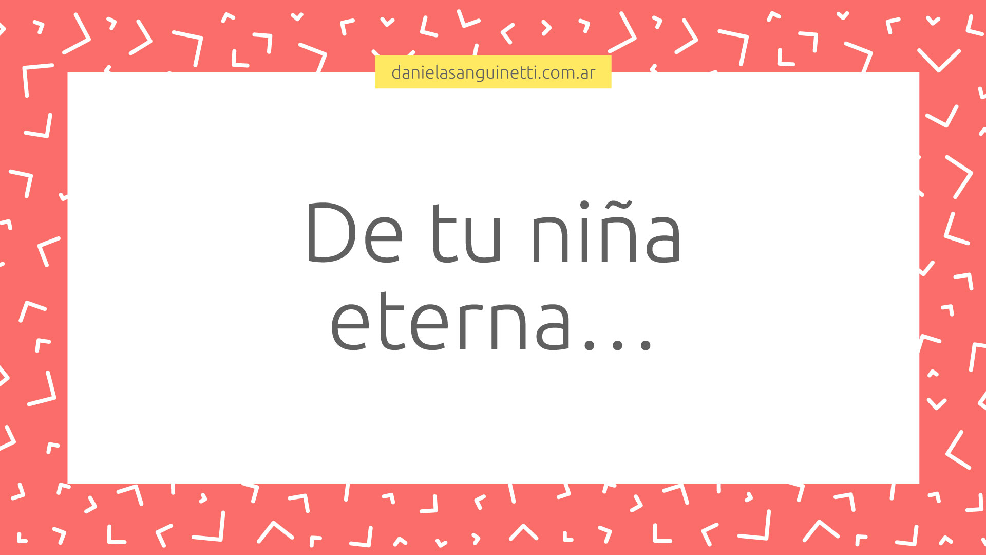 De tu niña eterna…